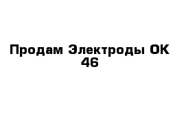 Продам Электроды ОК-46